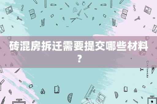 磚混房拆遷需要提交哪些材料？
