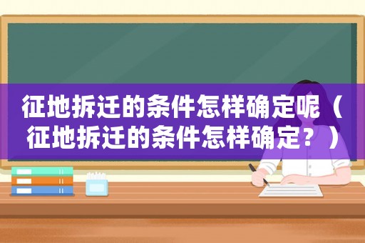 征地拆遷的條件怎樣確定呢（征地拆遷的條件怎樣確定？）