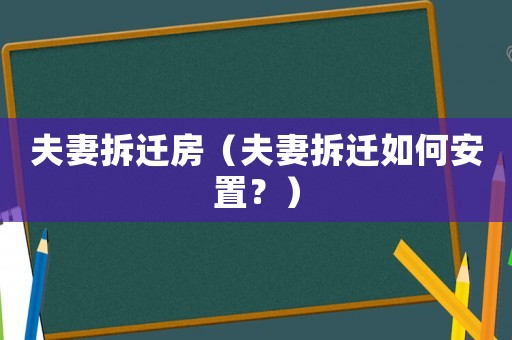 夫妻拆遷房（夫妻拆遷如何安置？）