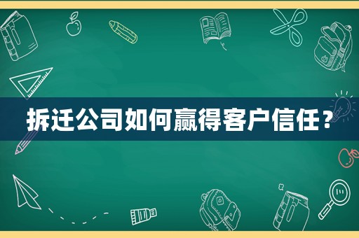 拆遷公司如何贏得客戶信任？