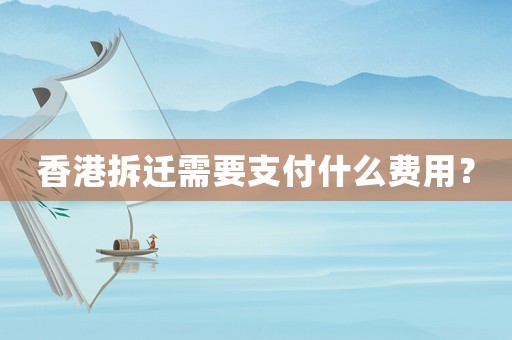 香港拆遷需要支付什么費(fèi)用？