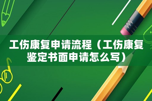 工傷康復申請流程（工傷康復鑒定書面申請怎么寫）