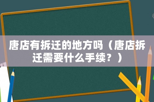 唐店有拆遷的地方嗎（唐店拆遷需要什么手續(xù)？）