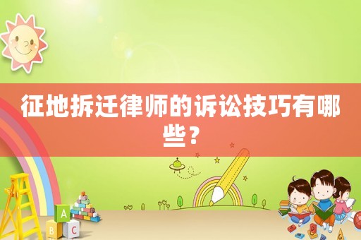 征地拆遷律師的訴訟技巧有哪些？