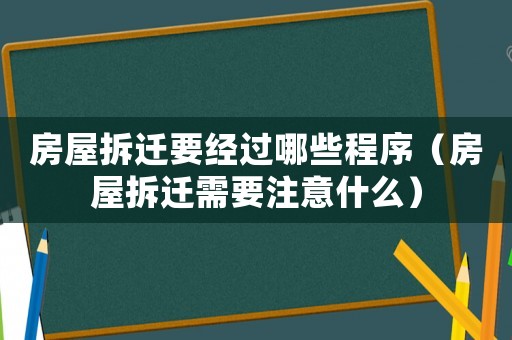 房屋拆遷要經過哪些程序（房屋拆遷需要注意什么）