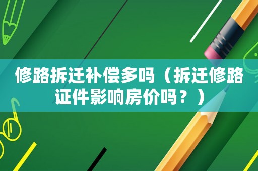 修路拆遷補償多嗎（拆遷修路證件影響房價嗎？）