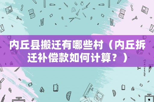 內丘縣搬遷有哪些村（內丘拆遷補償款如何計算？）