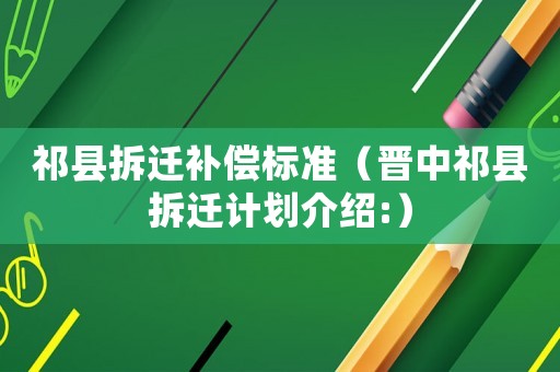 祁縣拆遷補償標準（晉中祁縣拆遷計劃介紹:）