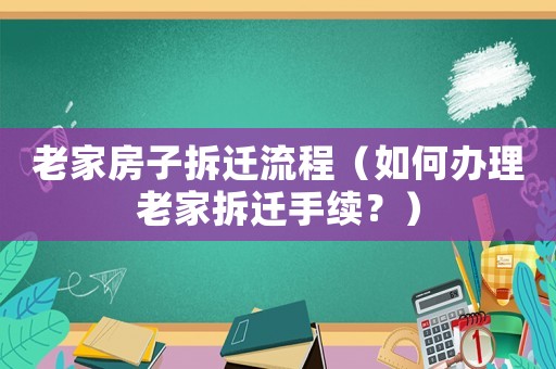 老家房子拆遷流程（如何辦理老家拆遷手續？）