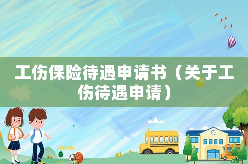 工傷保險待遇申請書（關(guān)于工傷待遇申請）
