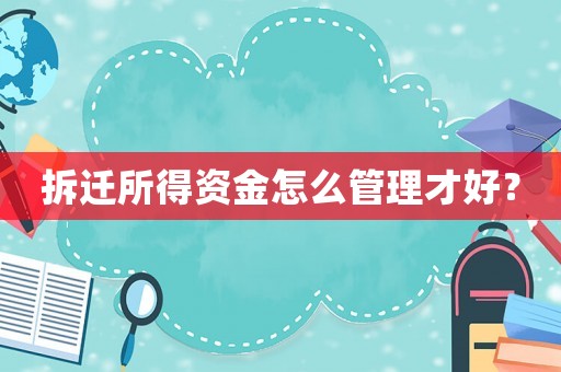 拆遷所得資金怎么管理才好？