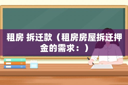 租房 拆遷款（租房房屋拆遷押金的需求：）