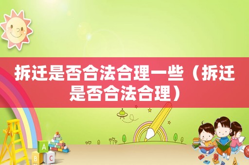 拆遷是否合法合理一些（拆遷是否合法合理）