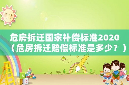 危房拆遷國家補償標準2020（危房拆遷賠償標準是多少？）