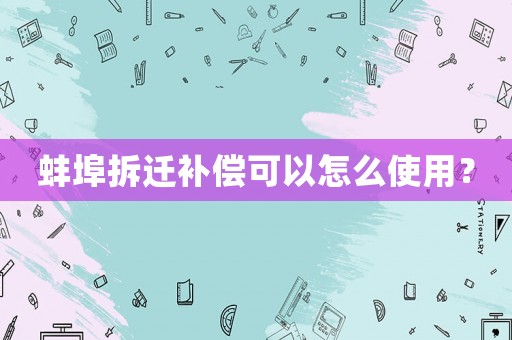 蚌埠拆遷補(bǔ)償可以怎么使用？