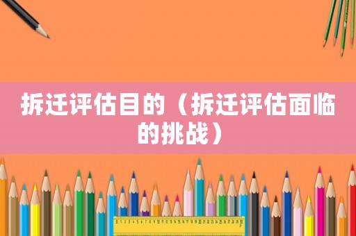 拆遷評估目的（拆遷評估面臨的挑戰）