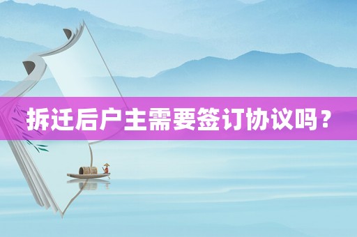 拆遷后戶主需要簽訂協議嗎？