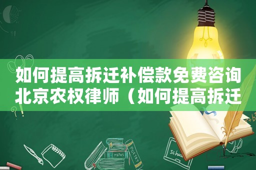 如何提高拆遷補償款免費咨詢北京農權律師（如何提高拆遷申請成功率？）