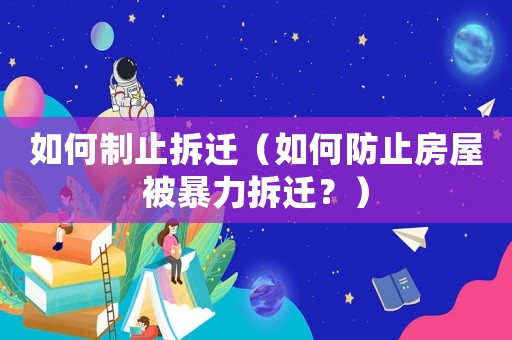 如何制止拆遷（如何防止房屋被暴力拆遷？）