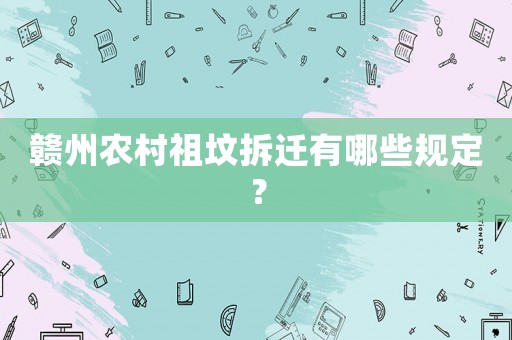 贛州農(nóng)村祖墳拆遷有哪些規(guī)定？