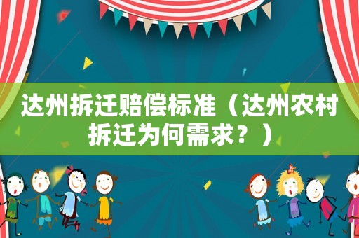 達(dá)州拆遷賠償標(biāo)準(zhǔn)（達(dá)州農(nóng)村拆遷為何需求？）