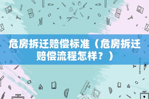 危房拆遷賠償標準（危房拆遷賠償流程怎樣？）