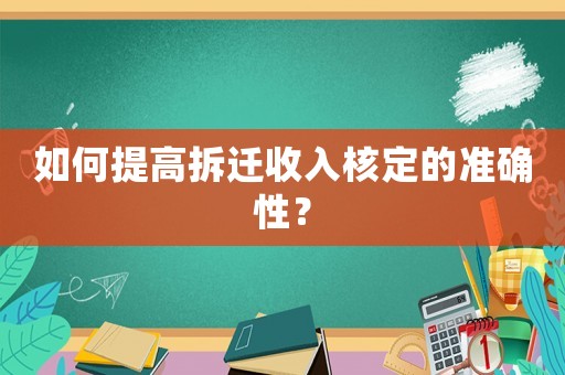如何提高拆遷收入核定的準確性？