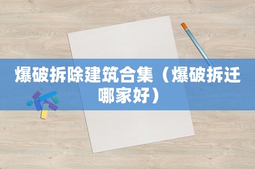 爆破拆除建筑合集（爆破拆遷哪家好）