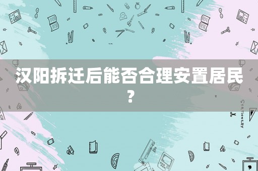 漢陽拆遷后能否合理安置居民？