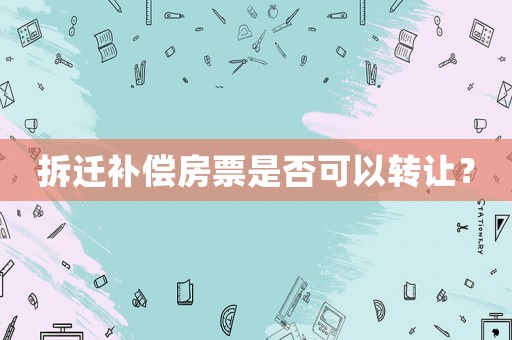 拆遷補償房票是否可以轉讓？