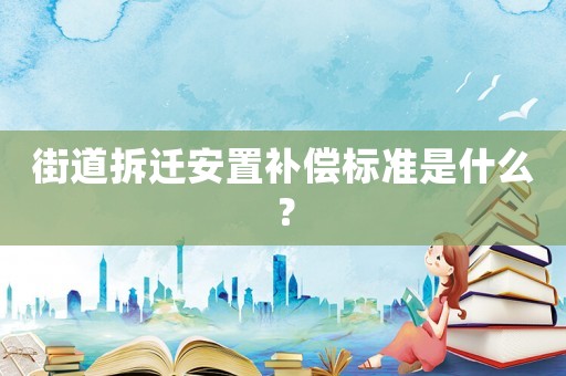 街道拆遷安置補償標準是什么？