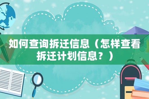 如何查詢拆遷信息（怎樣查看拆遷計劃信息？）