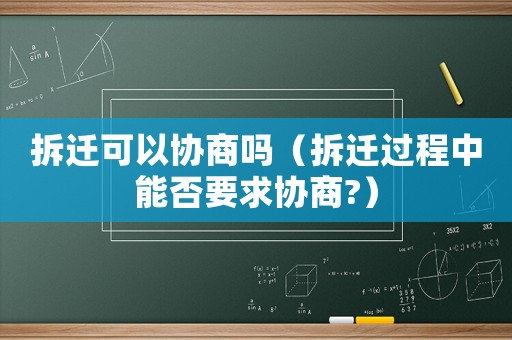 拆遷可以協商嗎（拆遷過程中能否要求協商?）