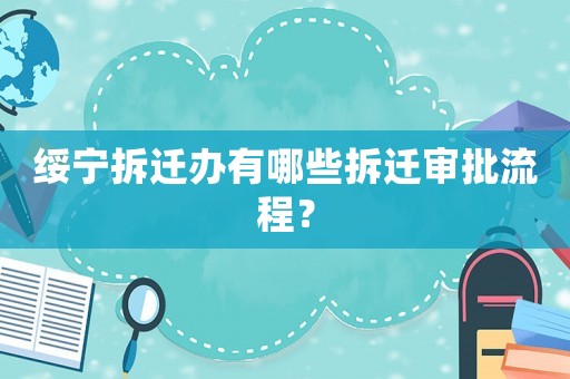 綏寧拆遷辦有哪些拆遷審批流程？