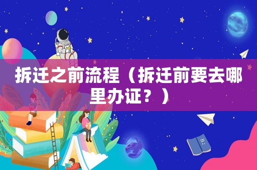 拆遷之前流程（拆遷前要去哪里辦證？）