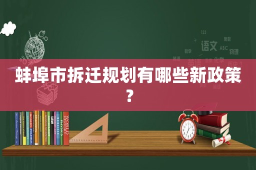 蚌埠市拆遷規(guī)劃有哪些新政策？