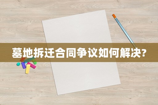 墓地拆遷合同爭議如何解決?