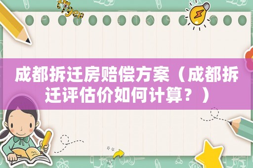 成都拆遷房賠償方案（成都拆遷評估價如何計算？）