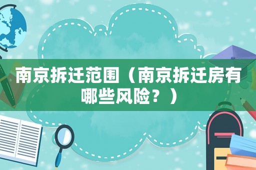 南京拆遷范圍（南京拆遷房有哪些風(fēng)險(xiǎn)？）
