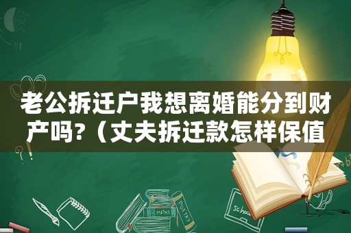 老公拆遷戶我想離婚能分到財產嗎?（丈夫拆遷款怎樣保值增值？）