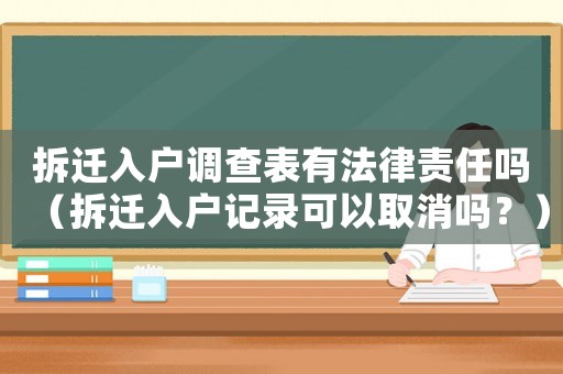 拆遷入戶調查表有法律責任嗎（拆遷入戶記錄可以取消嗎？）