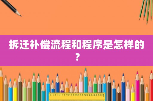 拆遷補償流程和程序是怎樣的？
