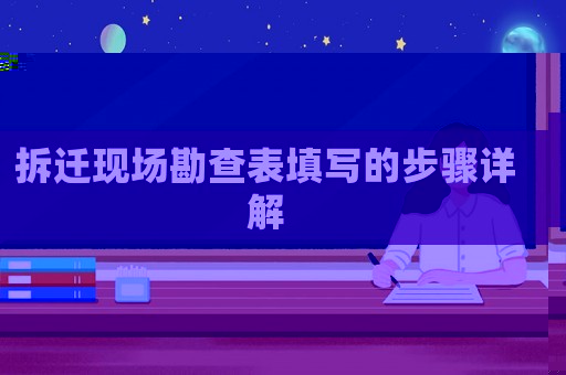 拆遷現(xiàn)場勘查表填寫的步驟詳解