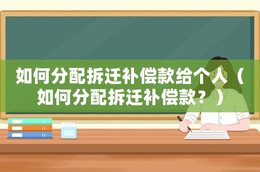 如何分配拆遷補(bǔ)償款給個(gè)人（如何分配拆遷補(bǔ)償款？）