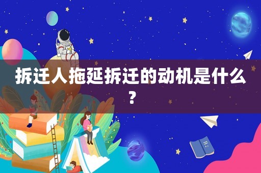 拆遷人拖延拆遷的動機是什么？
