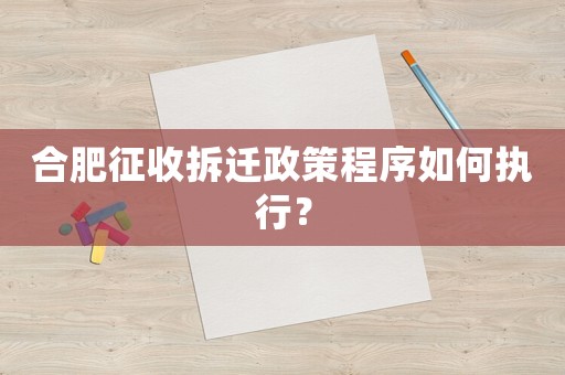 合肥征收拆遷政策程序如何執行？