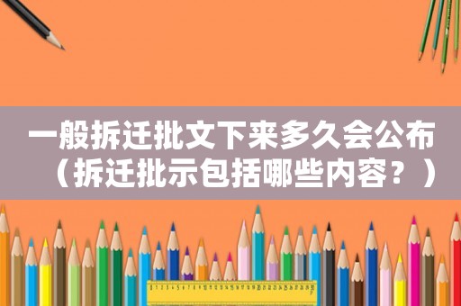 一般拆遷批文下來多久會公布（拆遷批示包括哪些內容？）