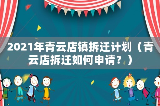 2021年青云店鎮(zhèn)拆遷計劃（青云店拆遷如何申請？）