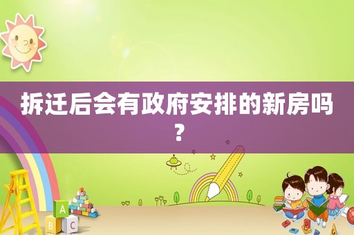 拆遷后會有政府安排的新房嗎？