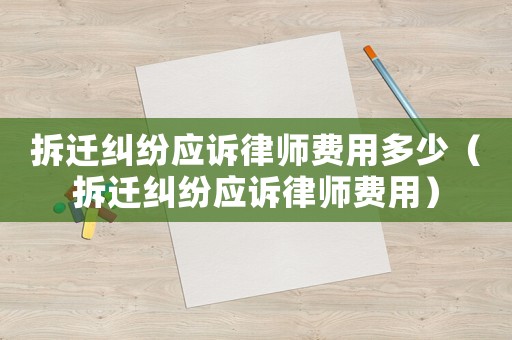 拆遷糾紛應訴律師費用多少（拆遷糾紛應訴律師費用）